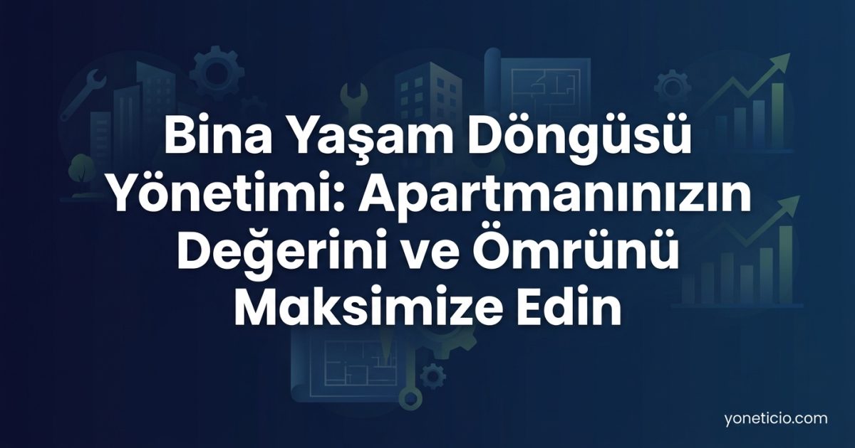 Bina Yaşam Döngüsü Yönetimi: Apartmanınızın Değerini ve Ömrünü Maksimize Edin